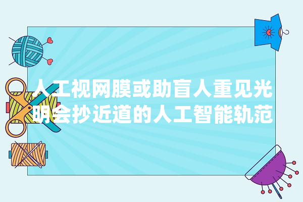 人工视网膜或助盲人重见光明会抄近道的人工智能轨范｜播报_手性_分子 计算机