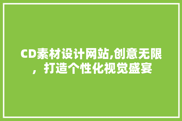 CD素材设计网站,创意无限，打造个性化视觉盛宴 科技快讯