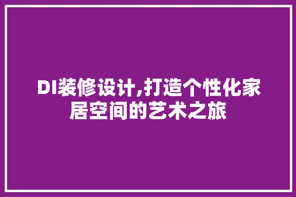 DI装修设计,打造个性化家居空间的艺术之旅
