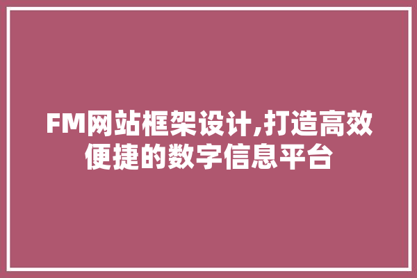 FM网站框架设计,打造高效便捷的数字信息平台
