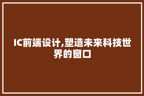 IC前端设计,塑造未来科技世界的窗口 智能助手