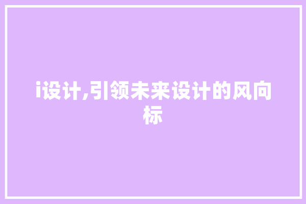 i设计,引领未来设计的风向标 智能写作