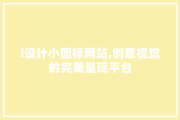 i设计小图标网站,创意视觉的完美呈现平台 AI快讯