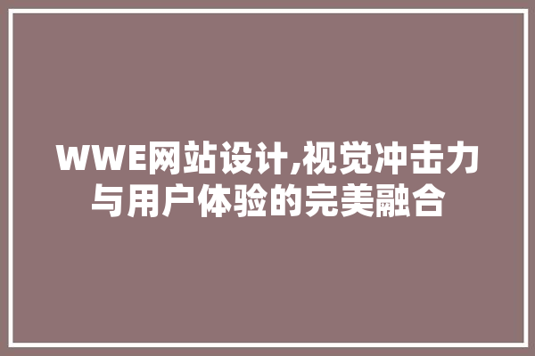 WWE网站设计,视觉冲击力与用户体验的完美融合 云服务