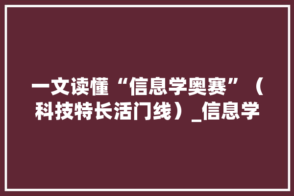 一文读懂“信息学奥赛”（科技特长活门线）_信息学_选手 AI简讯