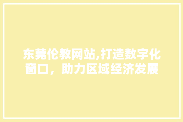 东莞伦教网站,打造数字化窗口，助力区域经济发展 文字写作