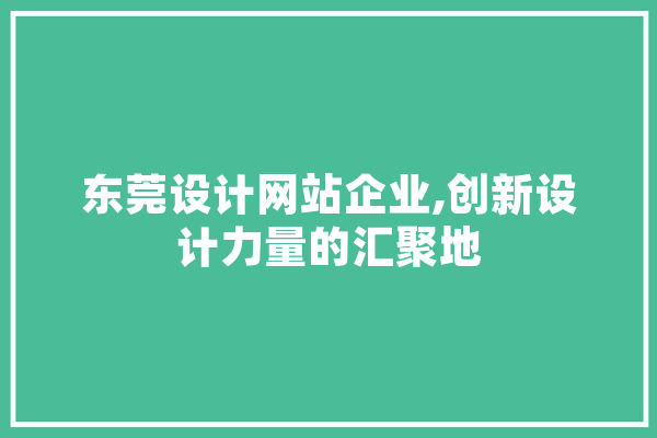 东莞设计网站企业,创新设计力量的汇聚地