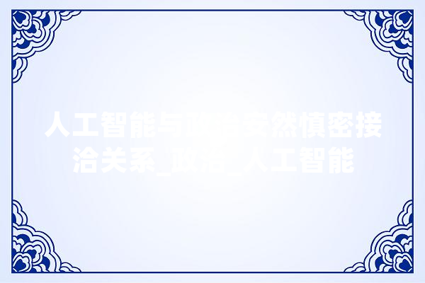 人工智能与政治安然慎密接洽关系_政治_人工智能 AI快讯