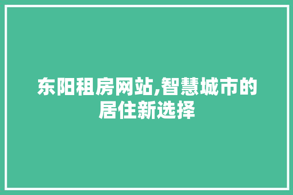 东阳租房网站,智慧城市的居住新选择