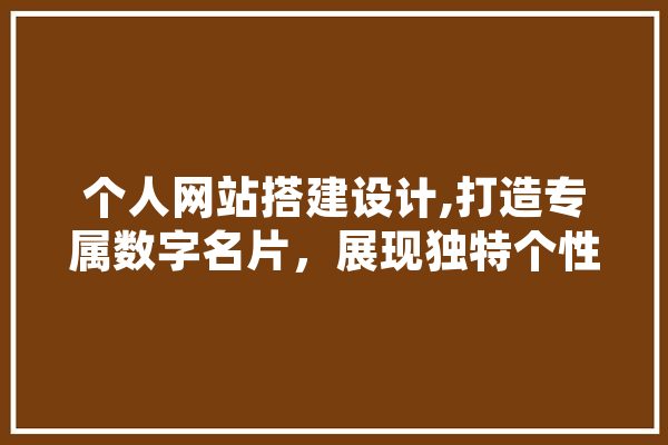 个人网站搭建设计,打造专属数字名片，展现独特个性魅力 AI简讯