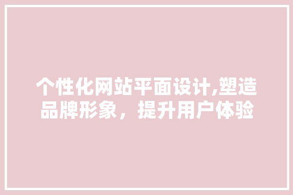 个性化网站平面设计,塑造品牌形象，提升用户体验 绘影字幕