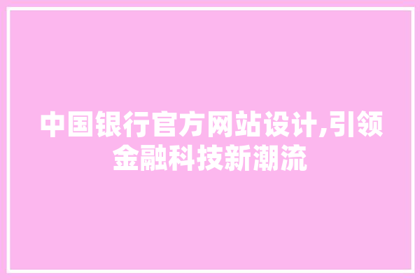 中国银行官方网站设计,引领金融科技新潮流