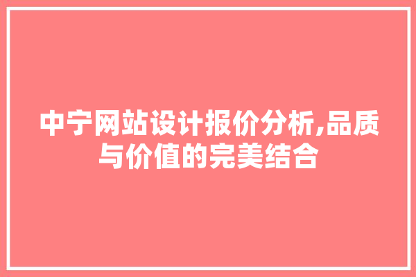 中宁网站设计报价分析,品质与价值的完美结合 AI快讯