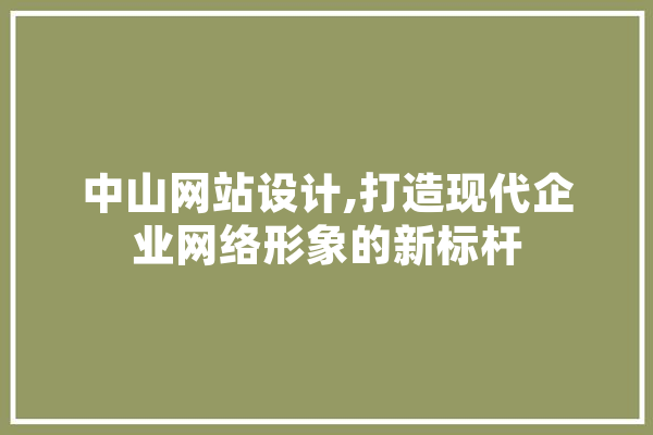 中山网站设计,打造现代企业网络形象的新标杆 智能写作