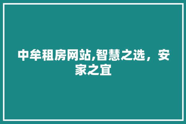 中牟租房网站,智慧之选，安家之宜