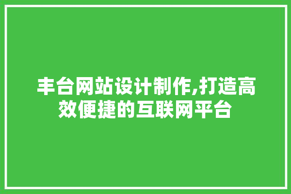 丰台网站设计制作,打造高效便捷的互联网平台 绘影字幕