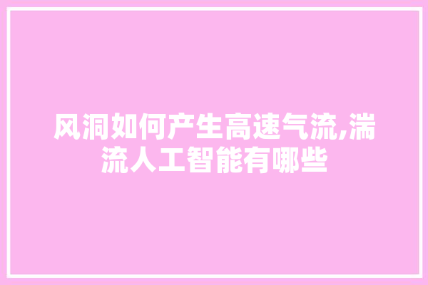 风洞如何产生高速气流,湍流人工智能有哪些