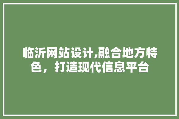 临沂网站设计,融合地方特色，打造现代信息平台