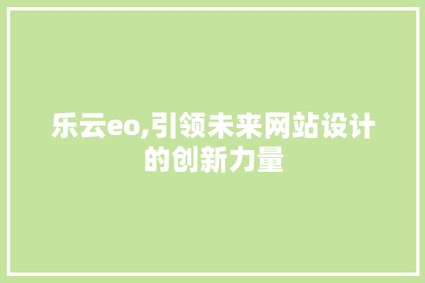 乐云eo,引领未来网站设计的创新力量