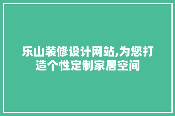 乐山装修设计网站,为您打造个性定制家居空间