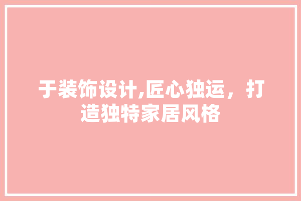 于装饰设计,匠心独运，打造独特家居风格