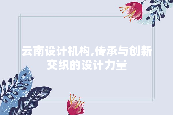 云南设计机构,传承与创新交织的设计力量