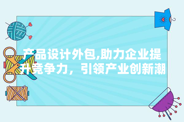 产品设计外包,助力企业提升竞争力，引领产业创新潮流