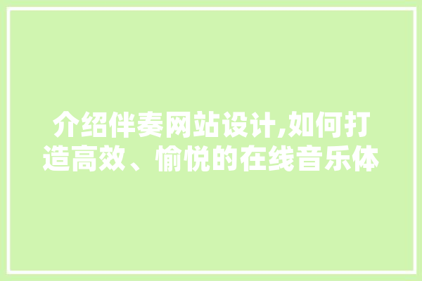介绍伴奏网站设计,如何打造高效、愉悦的在线音乐体验 绘影字幕