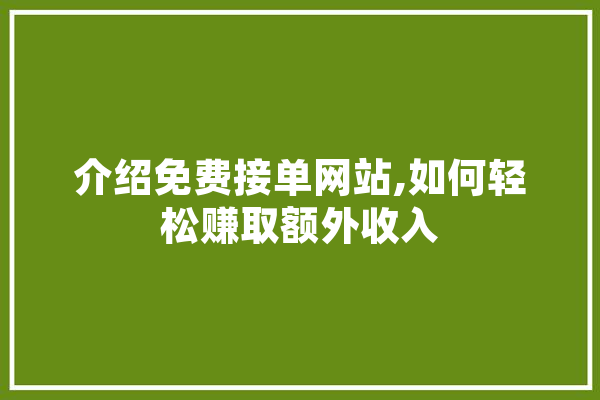 介绍免费接单网站,如何轻松赚取额外收入 智能助手