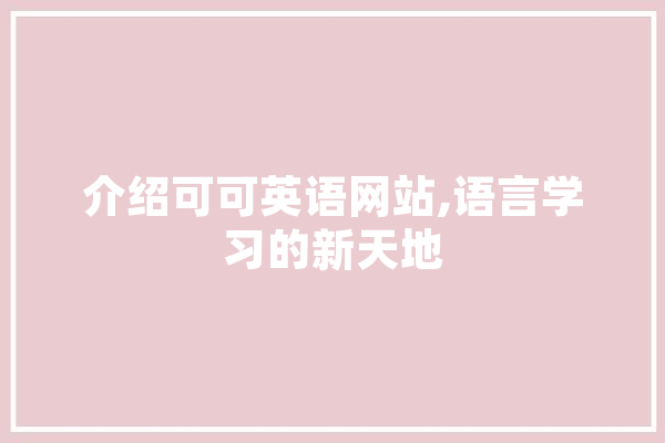 介绍可可英语网站,语言学习的新天地 智能问答