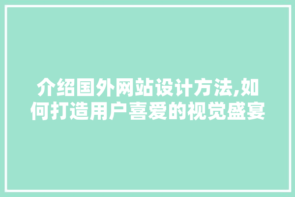 介绍国外网站设计方法,如何打造用户喜爱的视觉盛宴 AI快讯