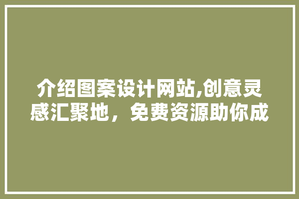 介绍图案设计网站,创意灵感汇聚地，免费资源助你成就设计梦想 AI简讯