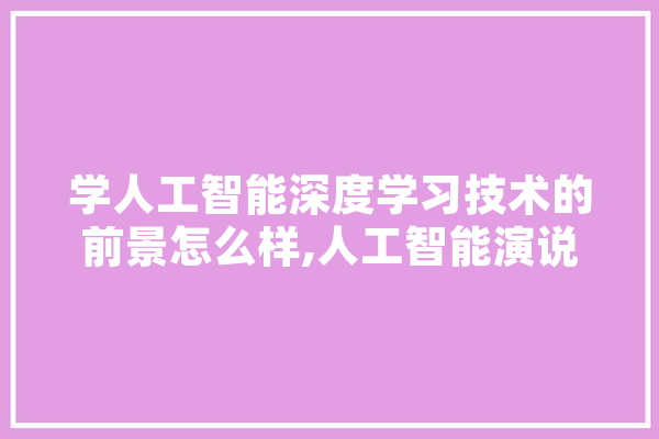 学人工智能深度学习技术的前景怎么样,人工智能演说视频