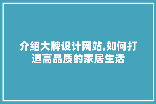 介绍大牌设计网站,如何打造高品质的家居生活 智能写作