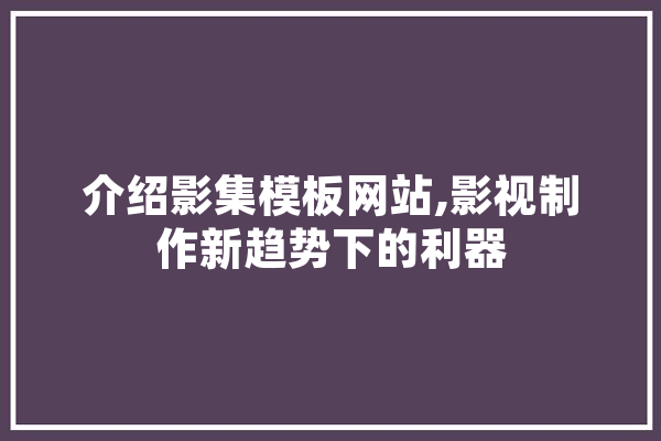 介绍影集模板网站,影视制作新趋势下的利器 计算机