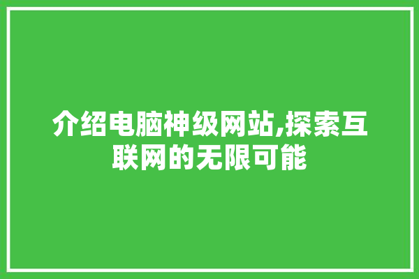 介绍电脑神级网站,探索互联网的无限可能 文字写作