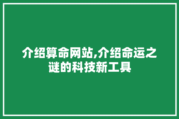 介绍算命网站,介绍命运之谜的科技新工具