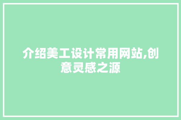 介绍美工设计常用网站,创意灵感之源 智能写作