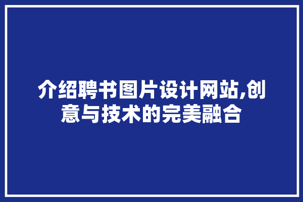 介绍聘书图片设计网站,创意与技术的完美融合 绘影字幕