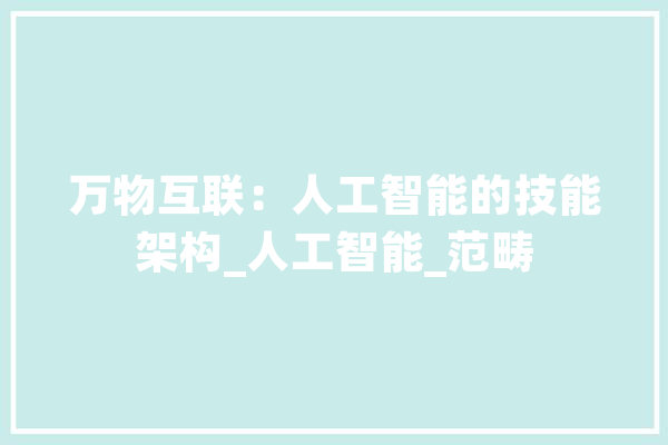 万物互联：人工智能的技能架构_人工智能_范畴 AI快讯