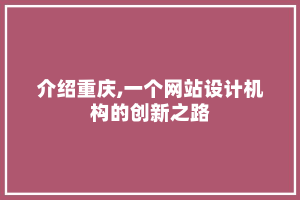 介绍重庆,一个网站设计机构的创新之路 智能问答