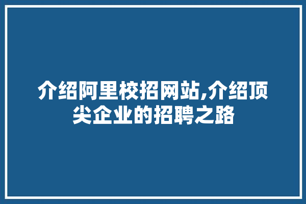 介绍阿里校招网站,介绍顶尖企业的招聘之路 科技快讯
