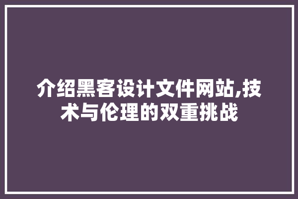 介绍黑客设计文件网站,技术与伦理的双重挑战