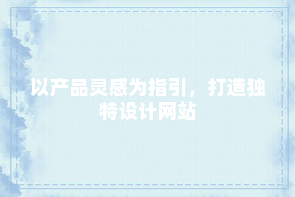 以产品灵感为指引，打造独特设计网站 AI快讯