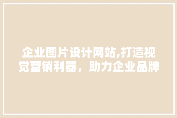 企业图片设计网站,打造视觉营销利器，助力企业品牌形象升级 计算机