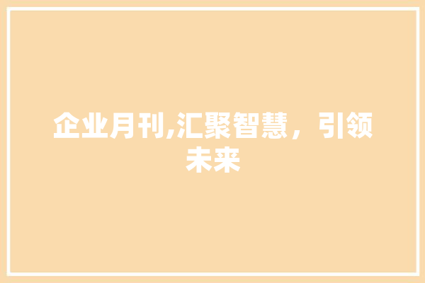 企业月刊,汇聚智慧，引领未来 智能写作