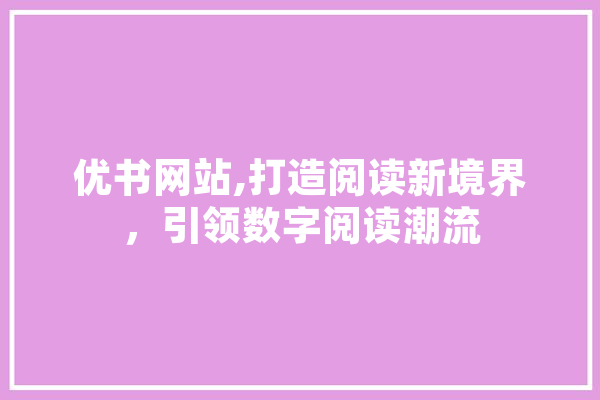 优书网站,打造阅读新境界，引领数字阅读潮流