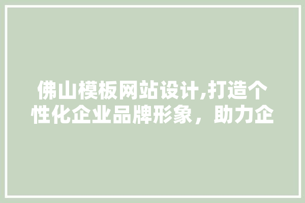 佛山模板网站设计,打造个性化企业品牌形象，助力企业腾飞 智能助手