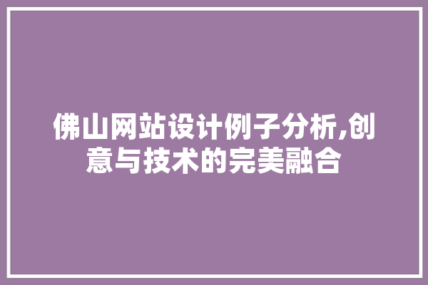 佛山网站设计例子分析,创意与技术的完美融合 科技快讯