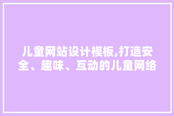 儿童网站设计模板,打造安全、趣味、互动的儿童网络乐园